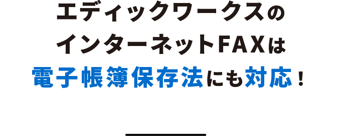 エディックワークスのインターネットFAXは電子帳簿保存法にも対応!